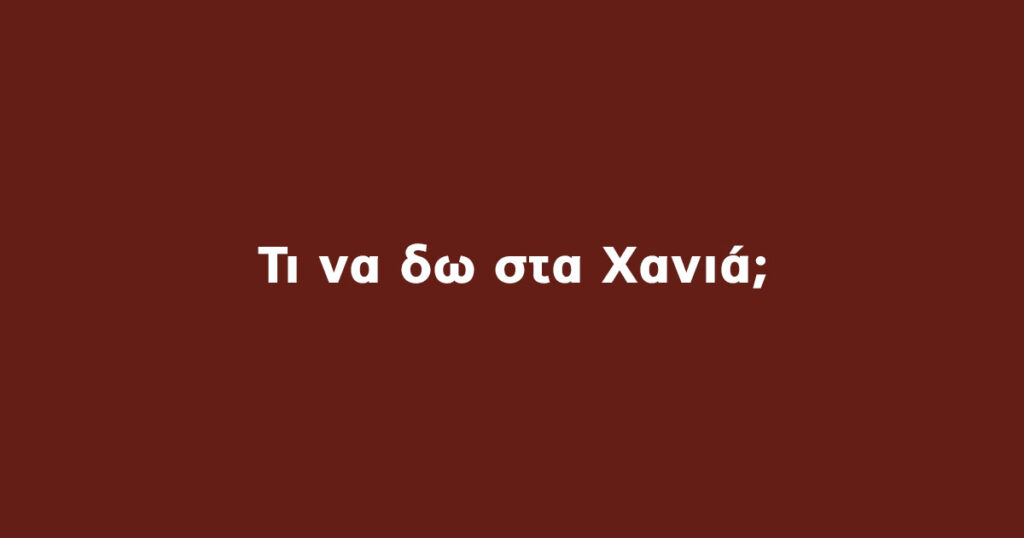 Χανιά τι να δω;